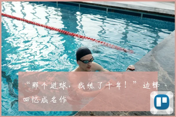 “那个进球，我练了十年！”边锋回忆成名作