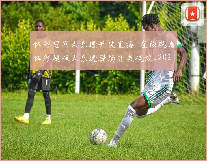 体彩官网大乐透开奖直播_在线观看体彩超级大乐透现场开奖视频_20260521200902