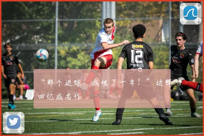 “那个进球，我练了十年！”边锋回忆成名作