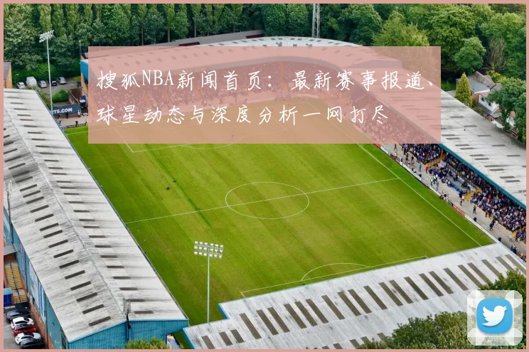 搜狐NBA新闻首页:最新赛事报道、球星动态与深度分析一网打尽
