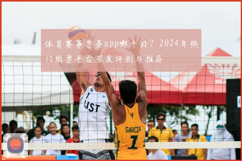 体育赛事票务app哪个好?2024年热门购票平台深度评测与推荐