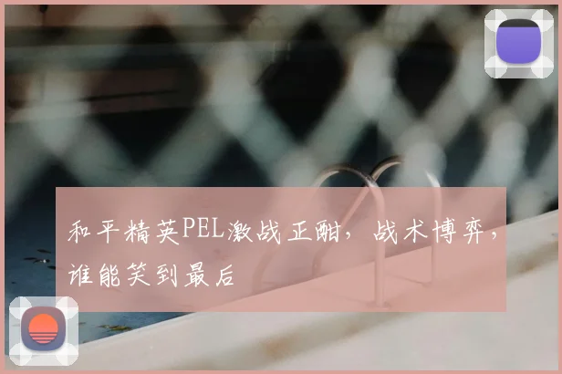 和平精英PEL激战正酣,战术博弈,谁能笑到最后