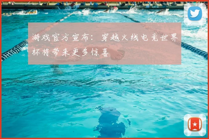 游戏官方宣布:穿越火线电竞世界杯将带来更多惊喜