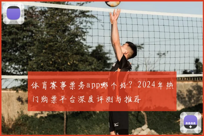 体育赛事票务app哪个好?2024年热门购票平台深度评测与推荐